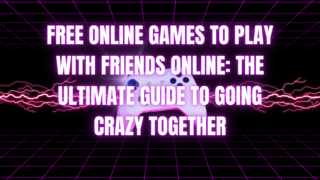Free Online Games to Play With Friends Online: The Ultimate Guide to Going Crazy Together